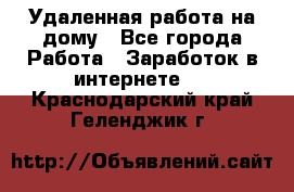Удаленная работа на дому - Все города Работа » Заработок в интернете   . Краснодарский край,Геленджик г.